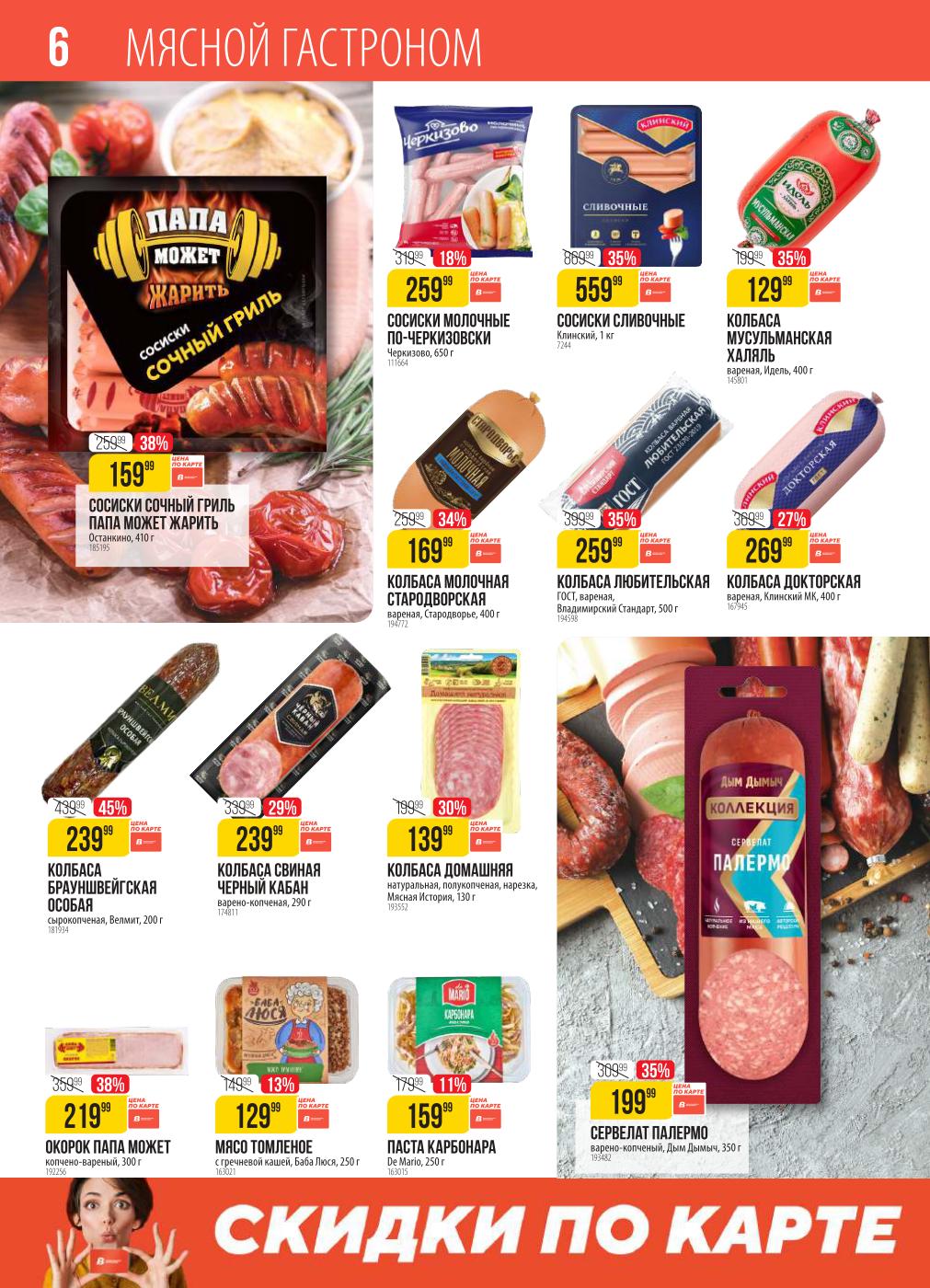 Окунитесь в мир мясных деликатесов! Колбаса Брауншвейгская Особая со скидкой 45% за 239 руб., сосиски Сочный гриль 159 руб., окорок Папа Может 219 руб. Найдете вареные и копченые колбасы, сосиски и томленое мясо от 129 руб.